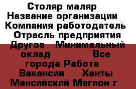 Столяр-маляр › Название организации ­ Компания-работодатель › Отрасль предприятия ­ Другое › Минимальный оклад ­ 50 000 - Все города Работа » Вакансии   . Ханты-Мансийский,Мегион г.